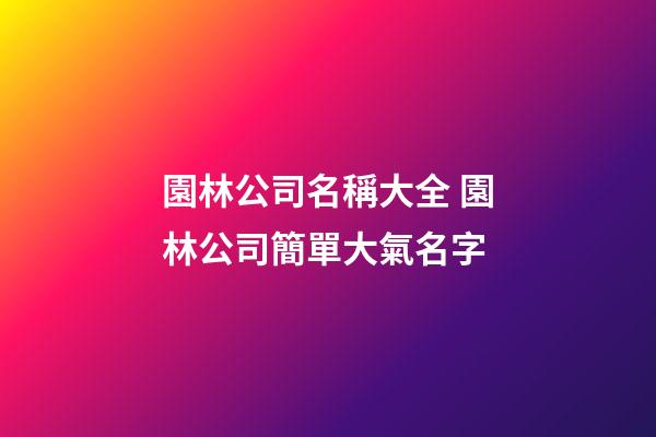 園林公司名稱大全 園林公司簡單大氣名字-第1張-公司起名-玄機派